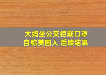 大妈坐公交拒戴口罩自称美国人 后续结果